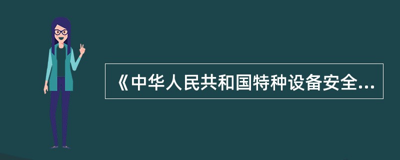 《中华人民共和国特种设备安全法》规定,特种设备存在严重事故隐患,无改造、修改价值
