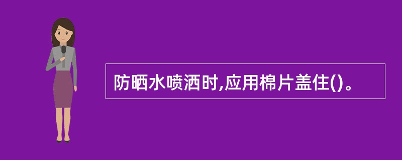 防晒水喷洒时,应用棉片盖住()。