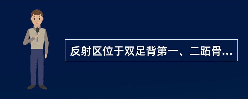 反射区位于双足背第一、二跖骨间关节处,靠拇趾侧。