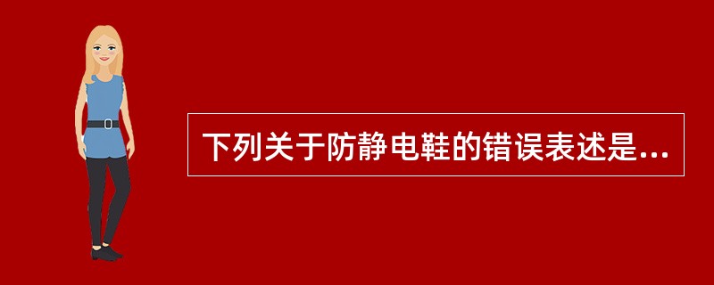 下列关于防静电鞋的错误表述是 ()。