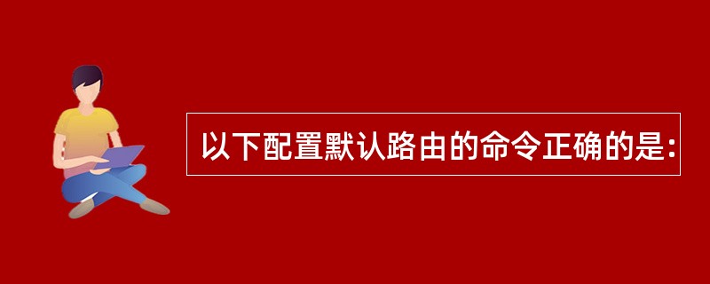 以下配置默认路由的命令正确的是: