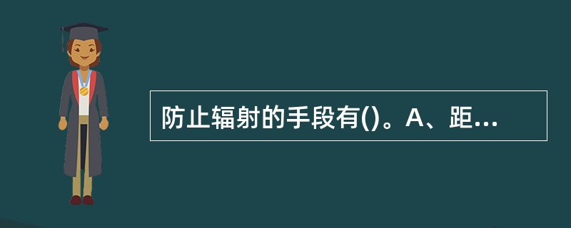 防止辐射的手段有()。A、距离防护B、屏蔽防护C、时间防护