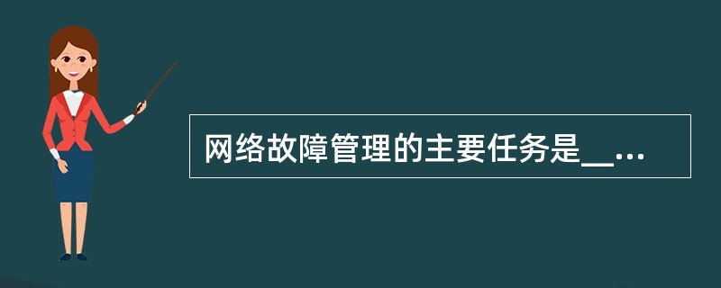 网络故障管理的主要任务是______和排除网络故障。