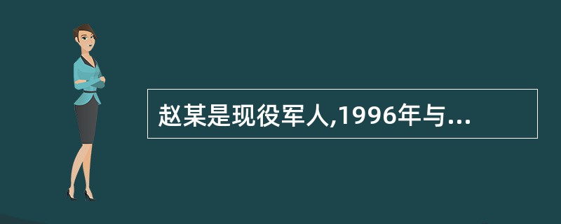 赵某是现役军人,1996年与田某结婚。婚后因长期分居两地,赵某与驻地一女子同居,