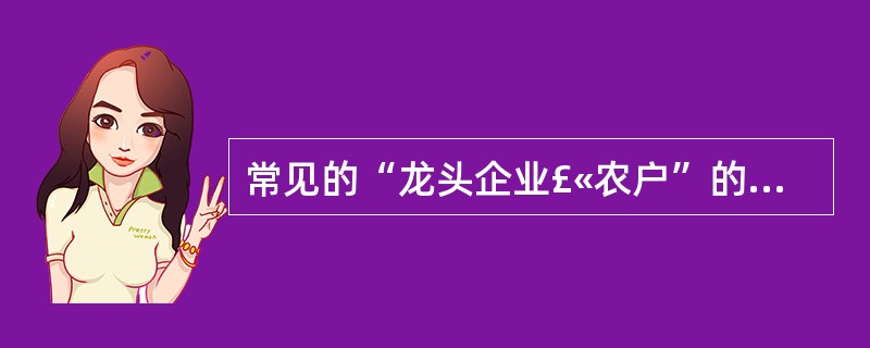 常见的“龙头企业£«农户”的形式,属于农业产业化经营中的( )。