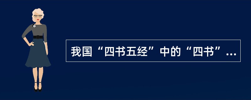 我国“四书五经”中的“四书”包括《大学》《中庸》《论语》和《孟子》。