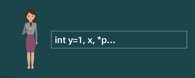 int y=1, x, *p, a[ ]={2,4,6,8,10}; p=&a[