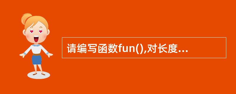 请编写函数fun(),对长度为7个字符的字符串,除首、尾字符外,将其余5个字符按