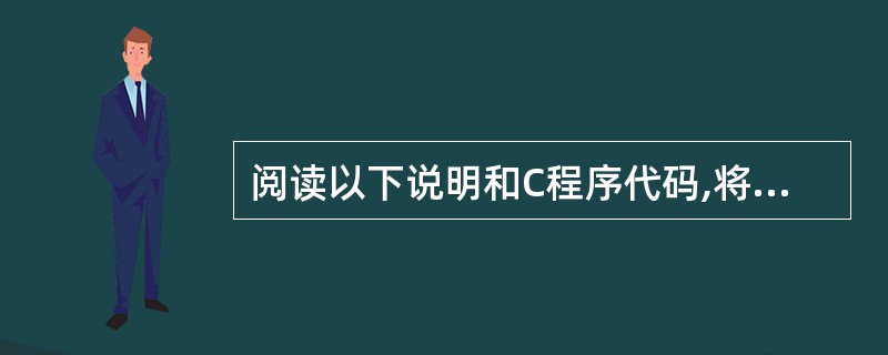 阅读以下说明和C程序代码,将应填入______处的语句写在答题纸的对应栏内。 [