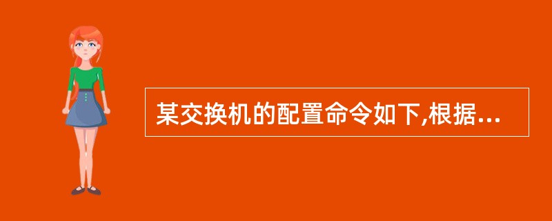 某交换机的配置命令如下,根据命令后面的注释,填写下列空缺内容,完成配置命令。 S