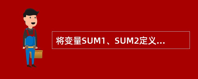 将变量SUM1、SUM2定义为单精度型,写出相的定义语句______。