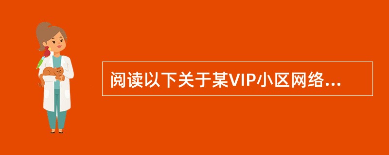 阅读以下关于某VIP小区网络管理的技术说明,根据要求回答问题1~问题5。(说明)