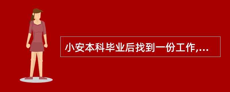 小安本科毕业后找到一份工作,同时被某大学研究生院录取。就读研究生学费、生活费及放