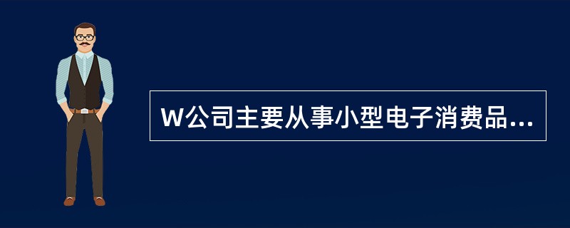 W公司主要从事小型电子消费品的生产和销售。D注册会计师负责审计W公司2013年度