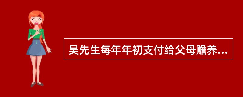 吴先生每年年初支付给父母赡养费5万元,因公司派其出国公干3年,他打算在今年年底将