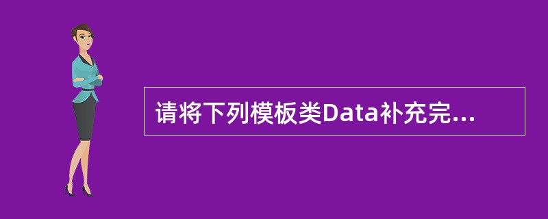 请将下列模板类Data补充完整。 template  class Data{ p