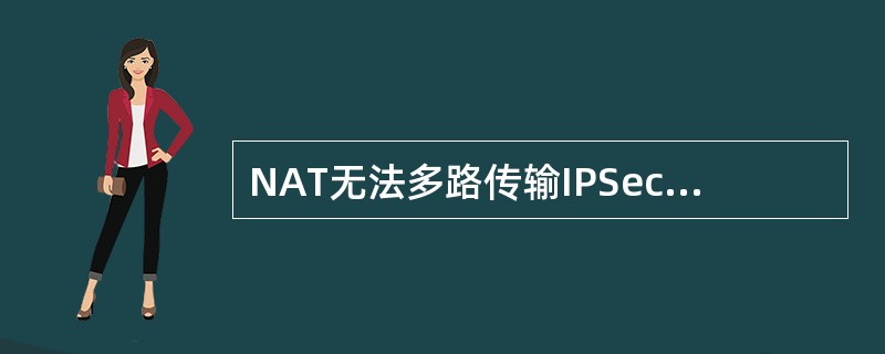 NAT无法多路传输IPSec数据流。ESP保护的IPSec流量没有包含可见的TC