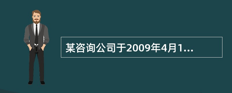 某咨询公司于2009年4月1日与客户签订了一项咨询合同,合同规定,咨询期2年,咨