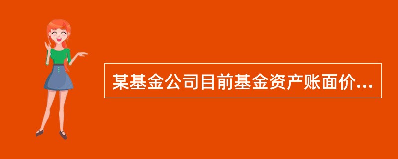 某基金公司目前基金资产账面价值为2000万元,负债账面价值为500万元,基金资产