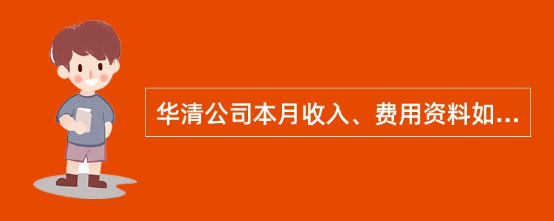 华清公司本月收入、费用资料如下: (1)销售产品一批,售价50000元,货款存入