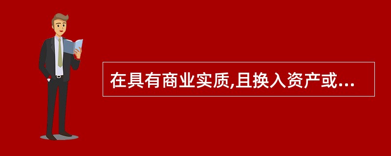 在具有商业实质,且换入资产或者换出资产的公允价值能够可靠计量的情况下,如果换出的