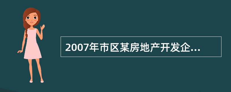 2007年市区某房地产开发企业开发产品销售收入8000万元,开发产品销售成本35