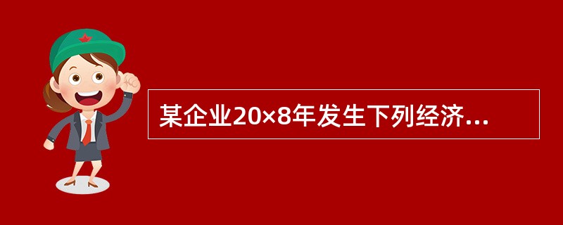 某企业20×8年发生下列经济业务: (1)1月1日向银行借入800000元,用于