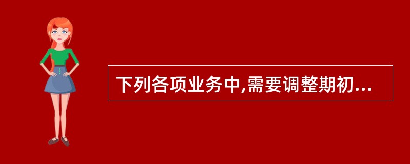 下列各项业务中,需要调整期初留存收益的有( )。A、持有的长期股权投资因增资由原