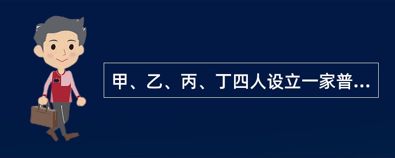 甲、乙、丙、丁四人设立一家普通合伙企业,后经协商约定由甲执行合伙企业的事务,其余