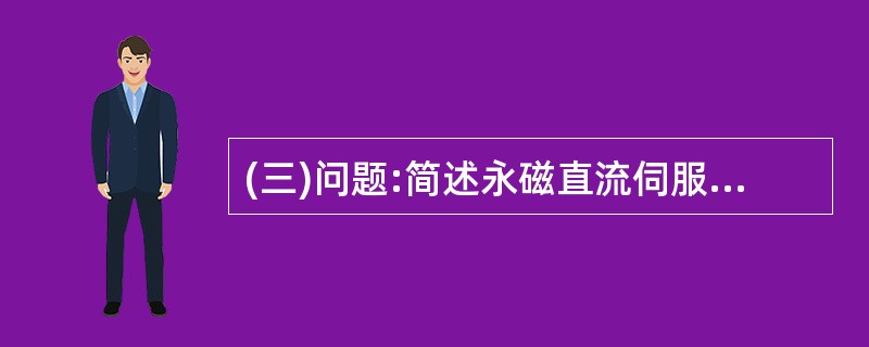 (三)问题:简述永磁直流伺服电动机的组成、特点及工作原理。