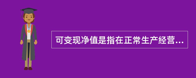 可变现净值是指在正常生产经营过程中,以预计售价减去进一步加工成本和销售所必须的预