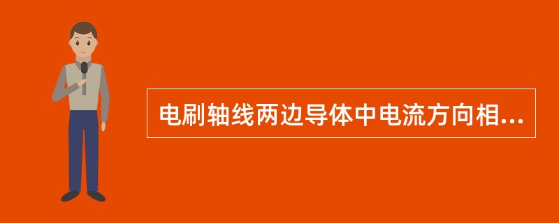 电刷轴线两边导体中电流方向相反。()