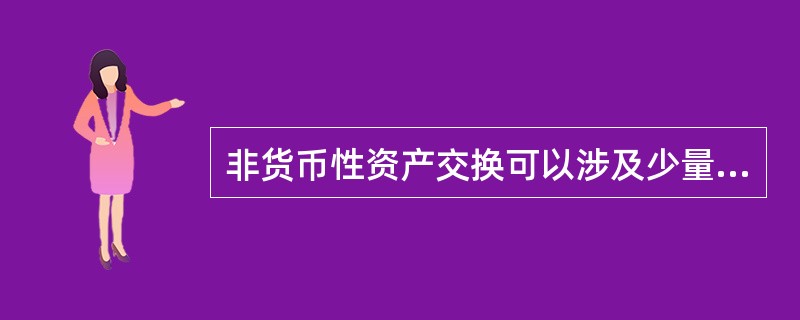 非货币性资产交换可以涉及少量补价,通常以补价占整个资产交换金额的比例低于25%作