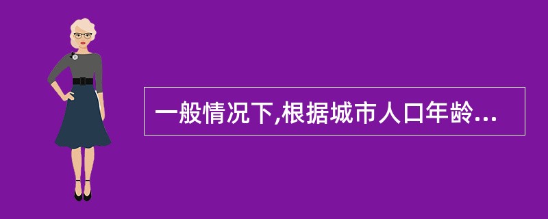 一般情况下,根据城市人口年龄,可以把城市人口划分为()。