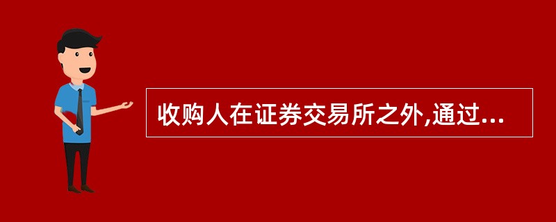 收购人在证券交易所之外,通过与被收购公司的股东协商一致达成协议,受让其持有的上市