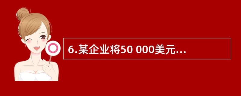 6.某企业将50 000美元存款兑换成人民币,当日美元买入价为$1:￥6.05,