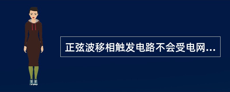 正弦波移相触发电路不会受电网电压的影响。()