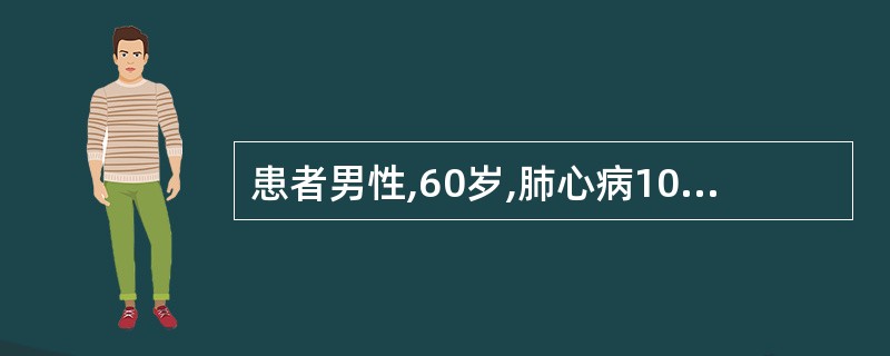 患者男性,60岁,肺心病10余年,近日来呼吸困难明显加重,并出现发绀等呼吸衰竭的