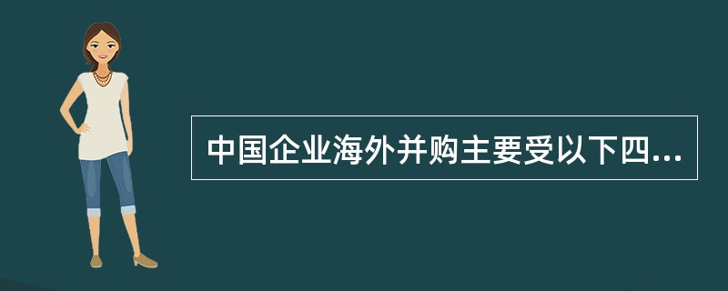 中国企业海外并购主要受以下四类因素的驱动,你认为吉利并购沃尔沃主要受以下哪类因素