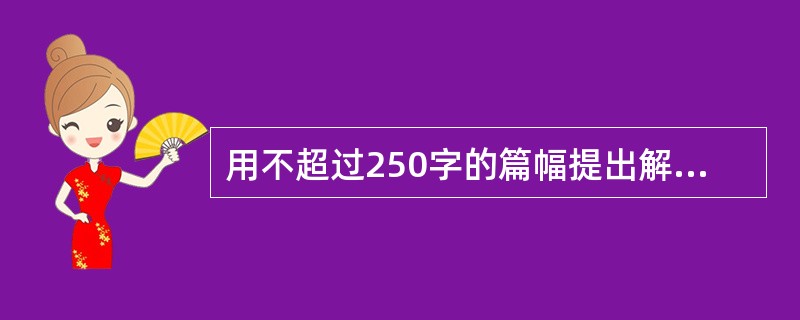 用不超过250字的篇幅提出解决给定资料所反映问题的方案。要求:有条理地说明,体现