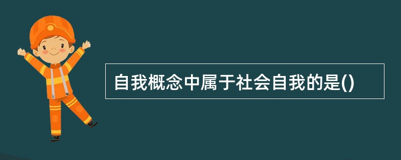 自我概念中属于社会自我的是()