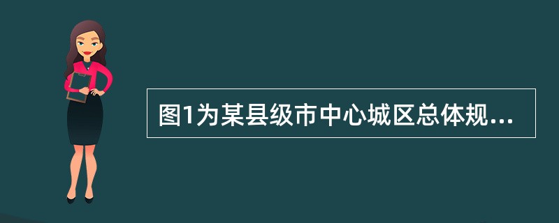 图1为某县级市中心城区总体规划示意图,规划人口为36万人,规划城市建设用地面积为