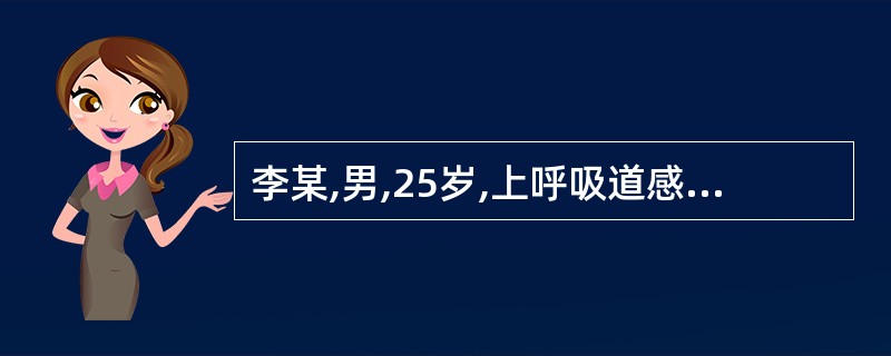 李某,男,25岁,上呼吸道感染,体温39.8℃,脉搏108次£¯分,呼吸24次£