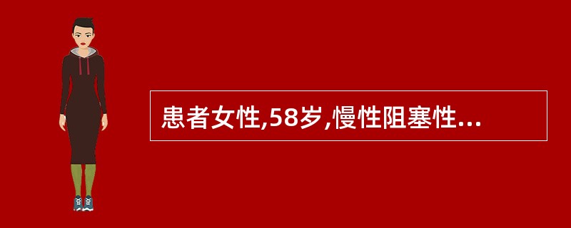 患者女性,58岁,慢性阻塞性肺疾病多年,近一周因感冒而病情加重,以慢性肺源性心脏