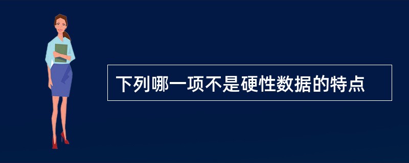 下列哪一项不是硬性数据的特点