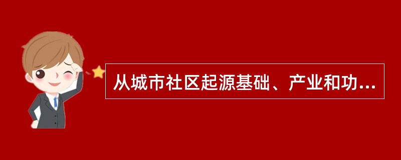 从城市社区起源基础、产业和功能的不同出发,城市社区可以分为()。