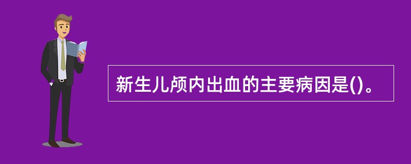 新生儿颅内出血的主要病因是()。