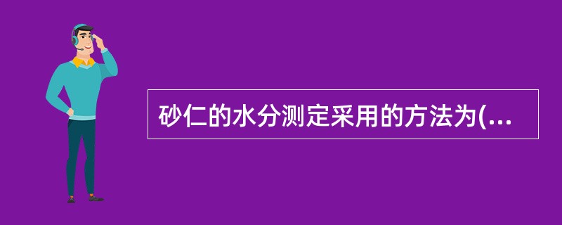 砂仁的水分测定采用的方法为()。A、甲苯法B、烘干法C、减压干燥法D、气相色谱法