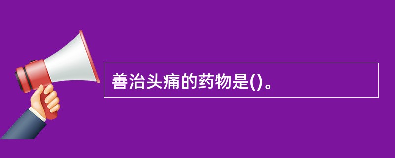 善治头痛的药物是()。