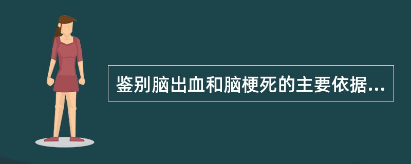 鉴别脑出血和脑梗死的主要依据是()。